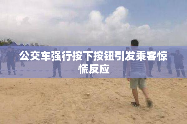 公交车强行按下按钮引发乘客惊慌反应