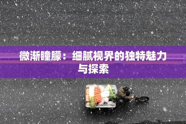 微渐瞳朦：细腻视界的独特魅力与探索