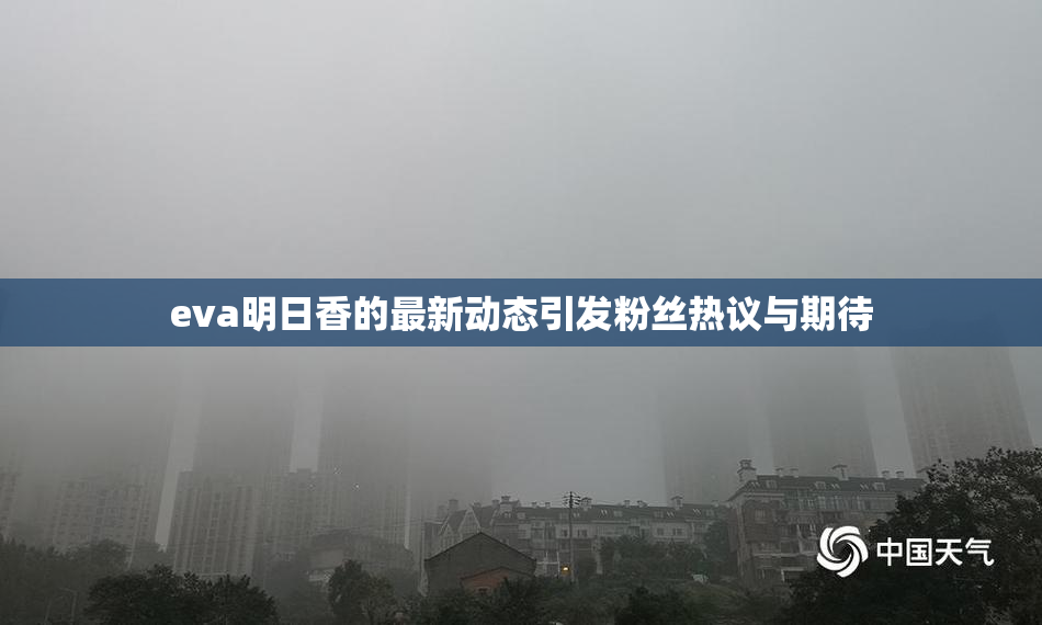 eva明日香的最新动态引发粉丝热议与期待