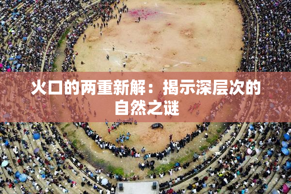 火口的两重新解：揭示深层次的自然之谜