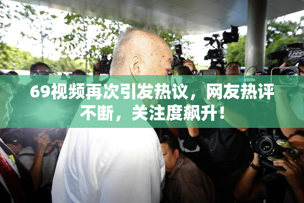 69视频再次引发热议，网友热评不断，关注度飙升！