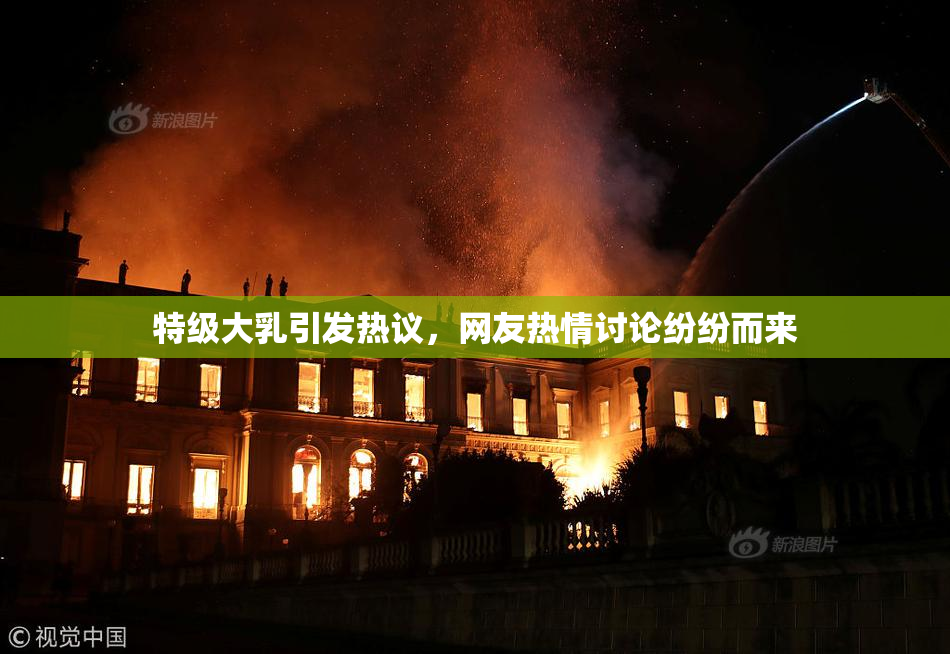 特级大乳引发热议，网友热情讨论纷纷而来