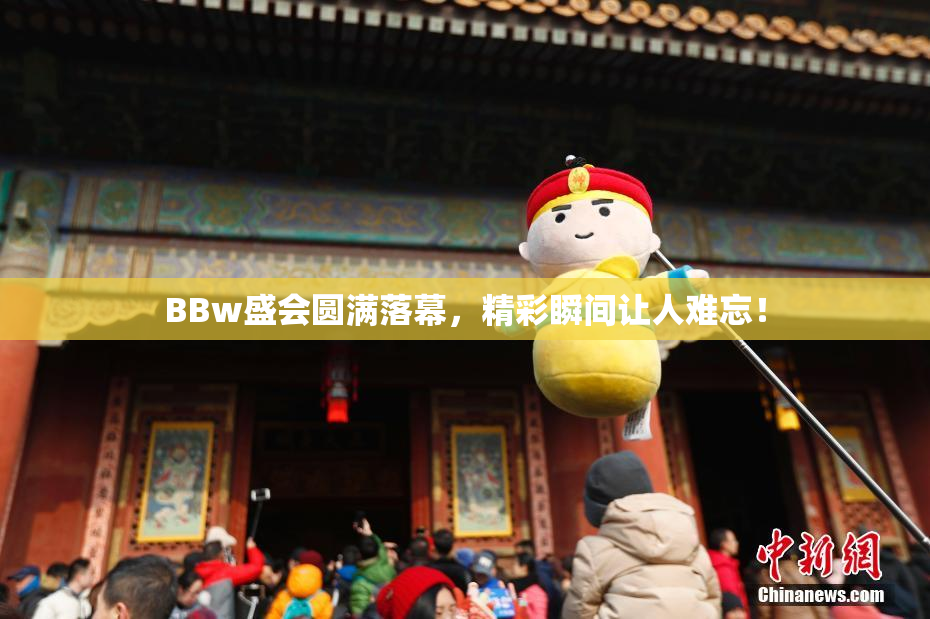 BBw盛会圆满落幕，精彩瞬间让人难忘！