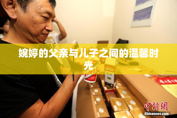 婉婷的父亲与儿子之间的温馨时光