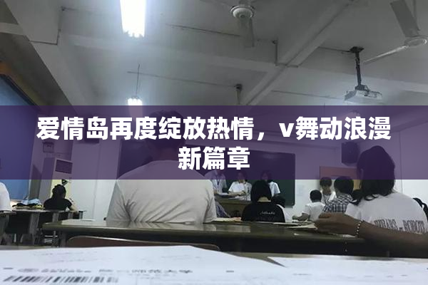 爱情岛再度绽放热情，v舞动浪漫新篇章
