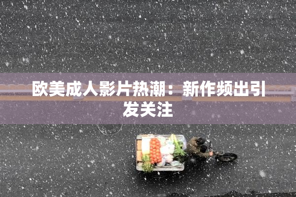 欧美成人影片热潮：新作频出引发关注