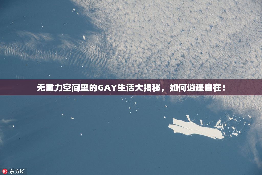 无重力空间里的GAY生活大揭秘，如何逍遥自在！