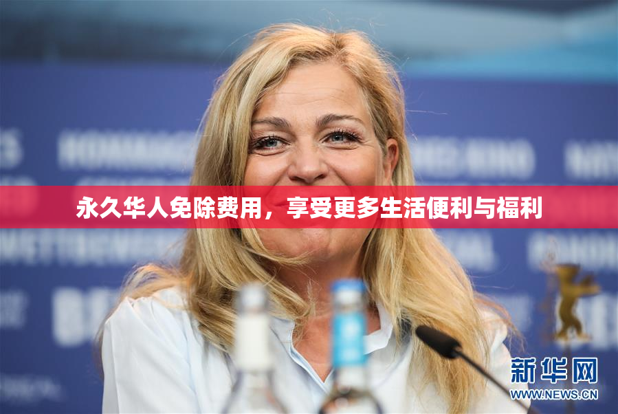 永久华人免除费用，享受更多生活便利与福利