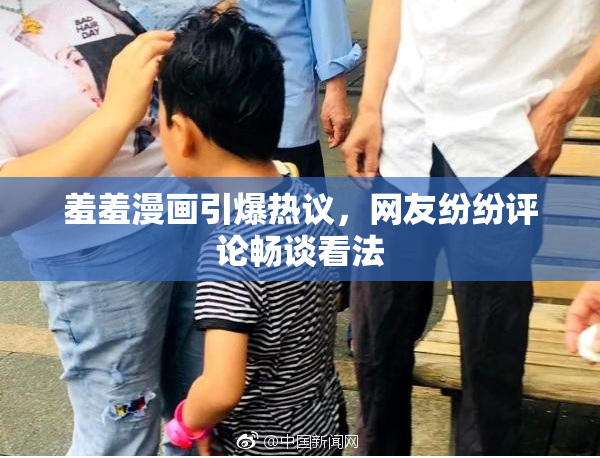 羞羞漫画引爆热议，网友纷纷评论畅谈看法