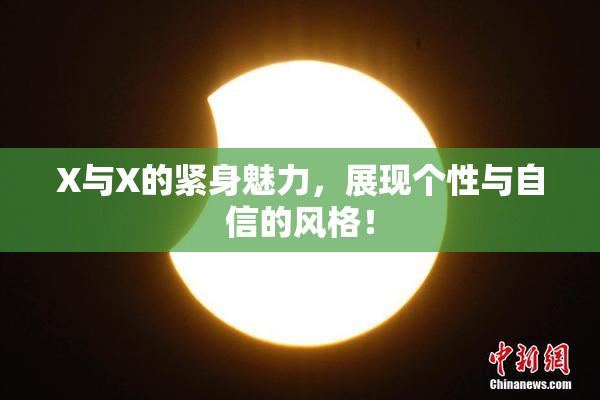 X与X的紧身魅力，展现个性与自信的风格！