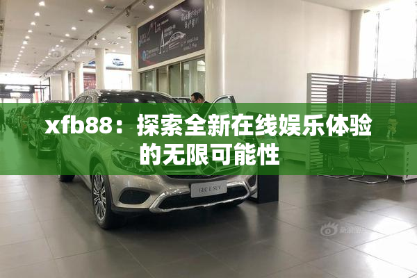 xfb88：探索全新在线娱乐体验的无限可能性
