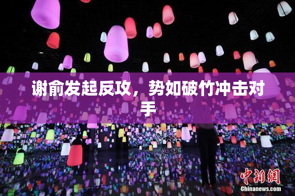 谢俞发起反攻，势如破竹冲击对手