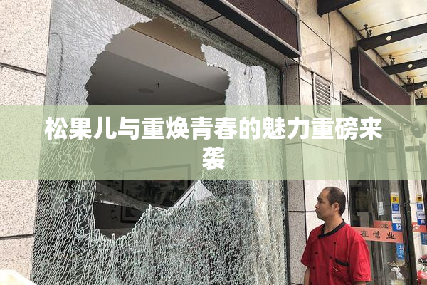 松果儿与重焕青春的魅力重磅来袭
