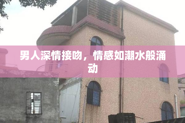 男人深情接吻，情感如潮水般涌动