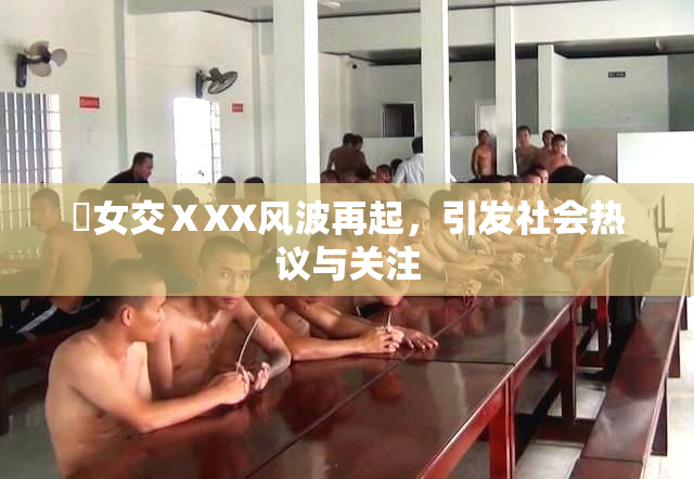 乣女交ⅩXX风波再起，引发社会热议与关注