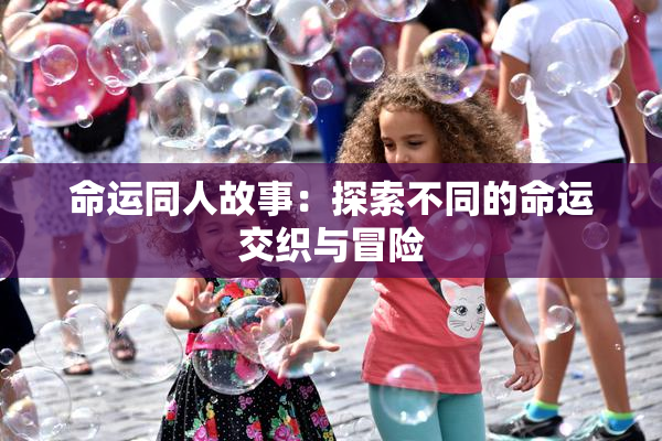 命运同人故事：探索不同的命运交织与冒险