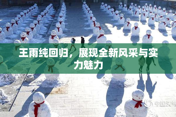 王雨纯回归，展现全新风采与实力魅力