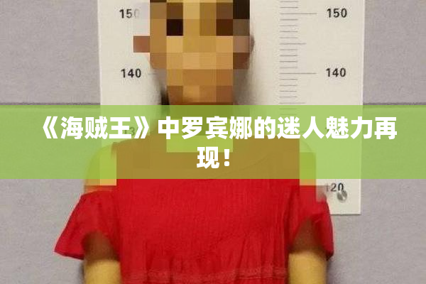 《海贼王》中罗宾娜的迷人魅力再现！