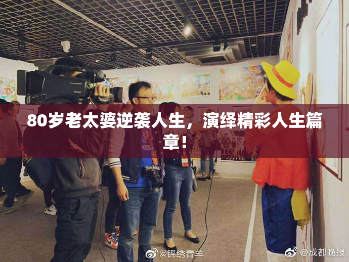 80岁老太婆逆袭人生，演绎精彩人生篇章！