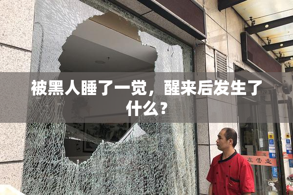 被黑人睡了一觉，醒来后发生了什么？