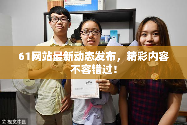 61网站最新动态发布，精彩内容不容错过！