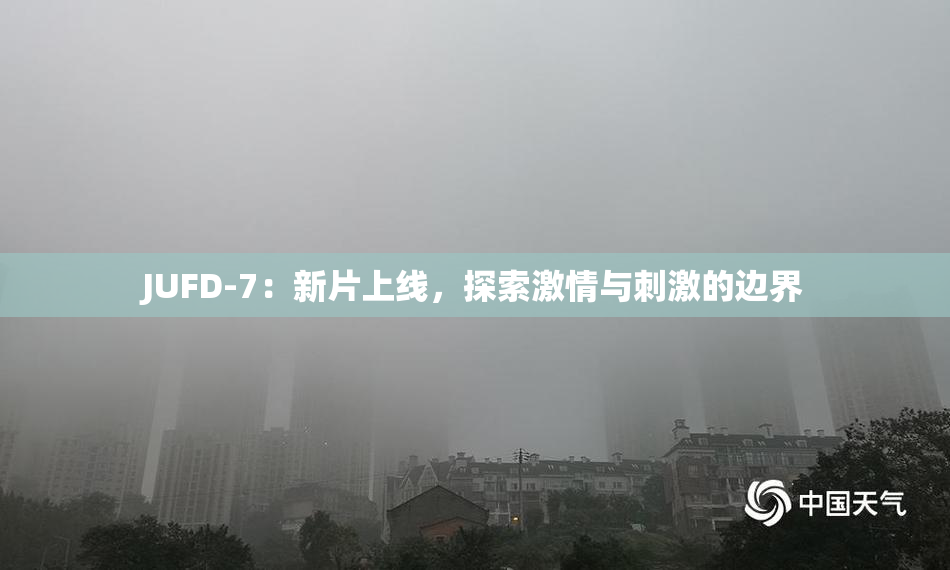 JUFD-7：新片上线，探索激情与刺激的边界