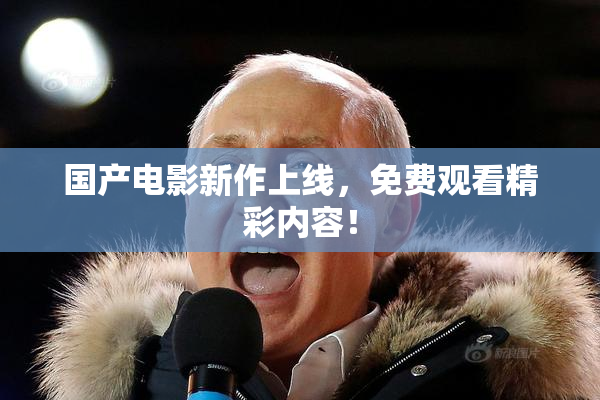 国产电影新作上线，免费观看精彩内容！