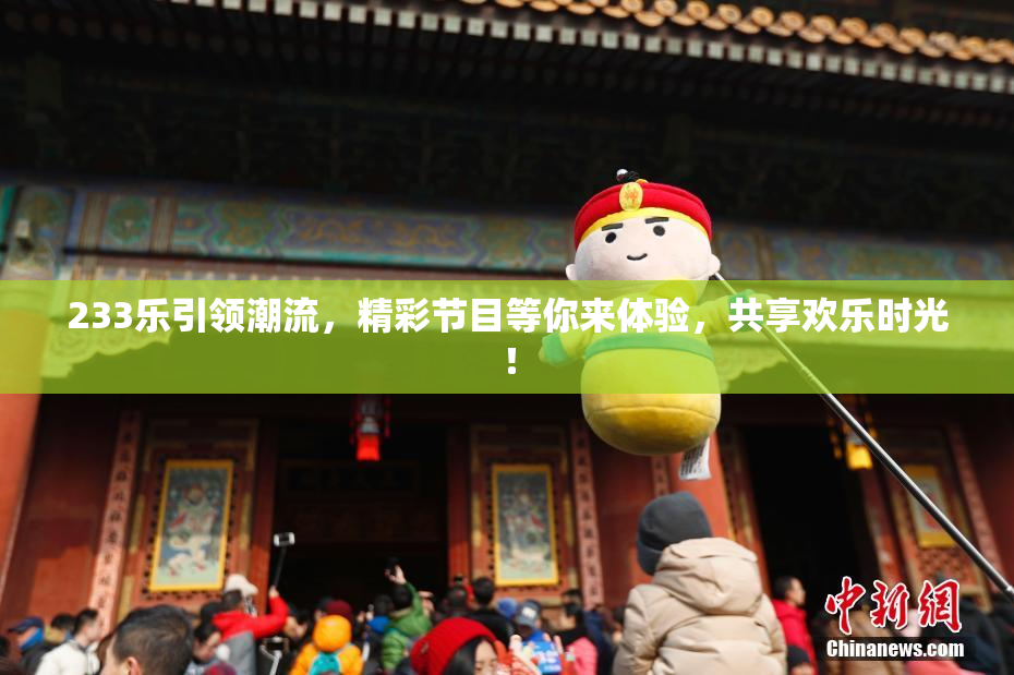 233乐引领潮流，精彩节目等你来体验，共享欢乐时光！