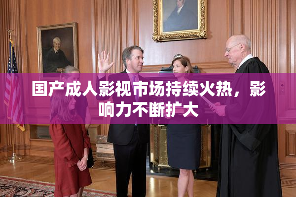 国产成人影视市场持续火热，影响力不断扩大