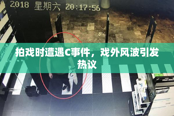 拍戏时遭遇C事件，戏外风波引发热议