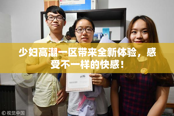 少妇高潮一区带来全新体验，感受不一样的快感！