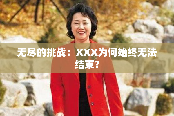 无尽的挑战：XXX为何始终无法结束？