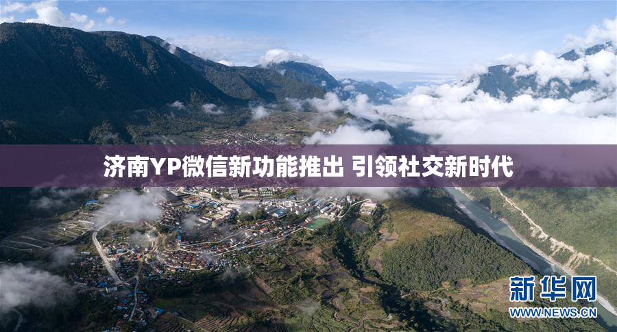 济南YP微信新功能推出 引领社交新时代