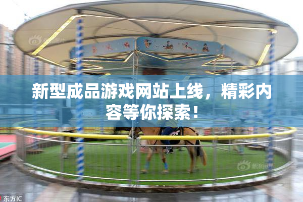 新型成品游戏网站上线，精彩内容等你探索！