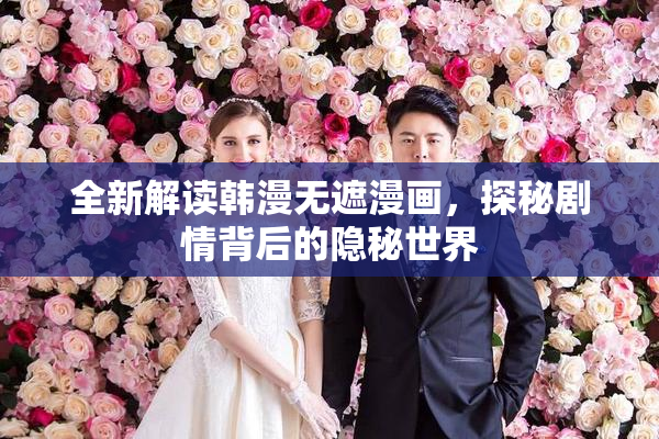 全新解读韩漫无遮漫画，探秘剧情背后的隐秘世界