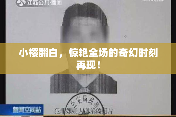 小樱翻白，惊艳全场的奇幻时刻再现！