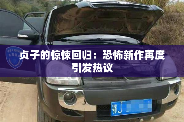 贞子的惊悚回归：恐怖新作再度引发热议