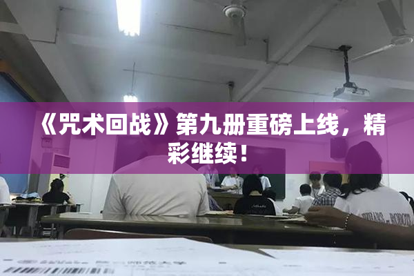 《咒术回战》第九册重磅上线，精彩继续！