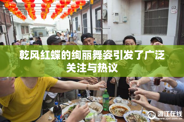 乾风红蝶的绚丽舞姿引发了广泛关注与热议