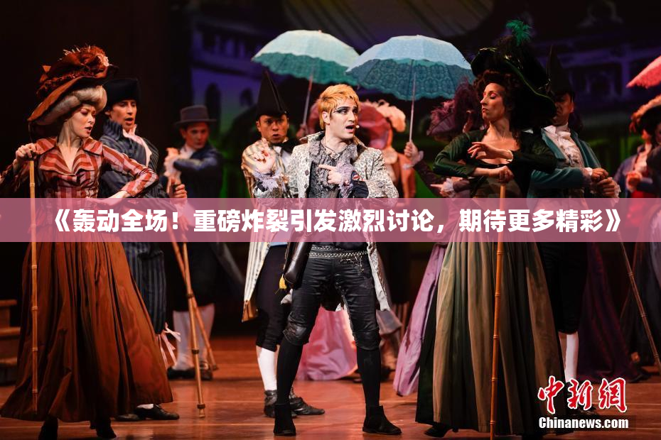 《轰动全场！重磅炸裂引发激烈讨论，期待更多精彩》