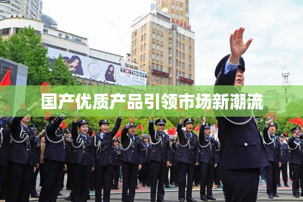 国产优质产品引领市场新潮流
