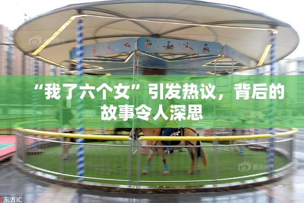 “我了六个女”引发热议，背后的故事令人深思
