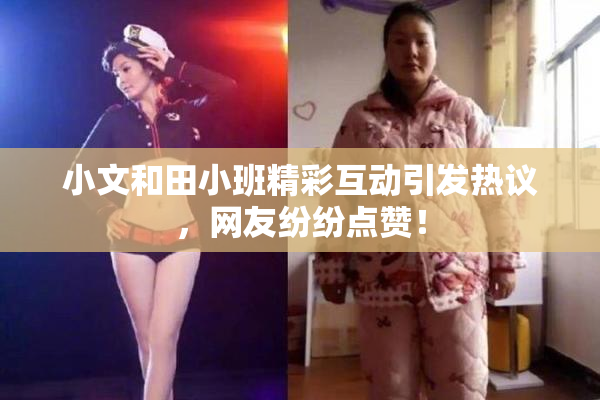 小文和田小班精彩互动引发热议，网友纷纷点赞！