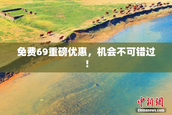 免费69重磅优惠，机会不可错过！