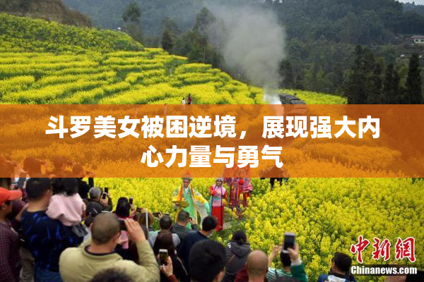 斗罗美女被困逆境，展现强大内心力量与勇气