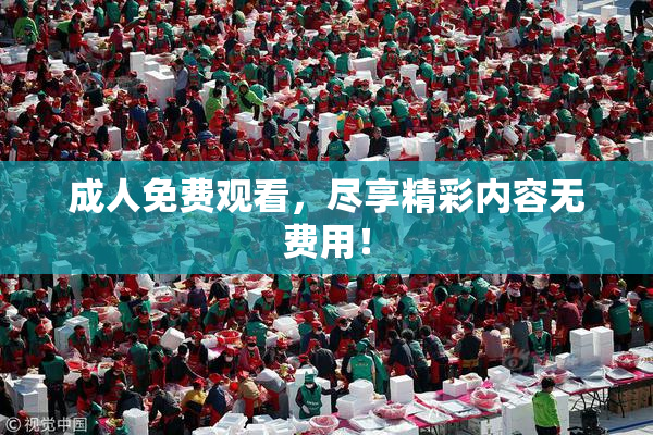 成人免费观看，尽享精彩内容无费用！