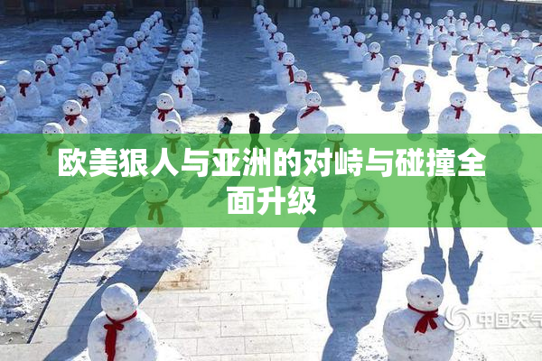 欧美狠人与亚洲的对峙与碰撞全面升级