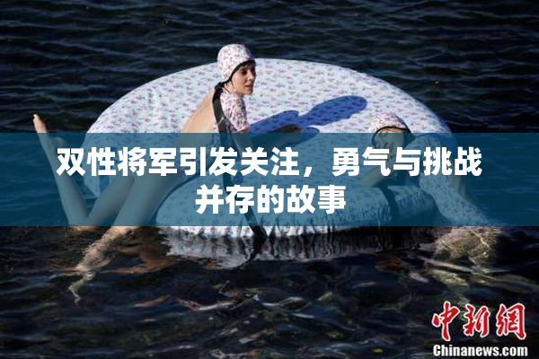 双性将军引发关注，勇气与挑战并存的故事