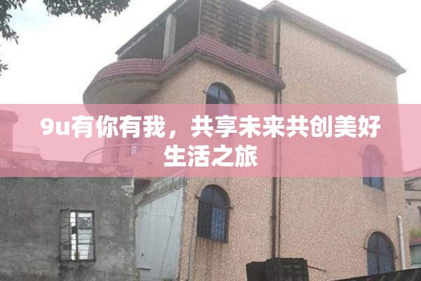 9u有你有我，共享未来共创美好生活之旅