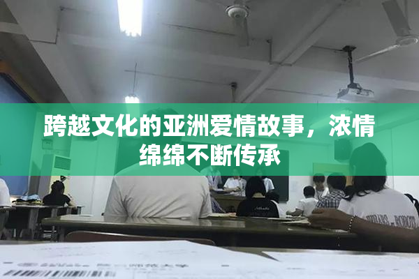 跨越文化的亚洲爱情故事，浓情绵绵不断传承